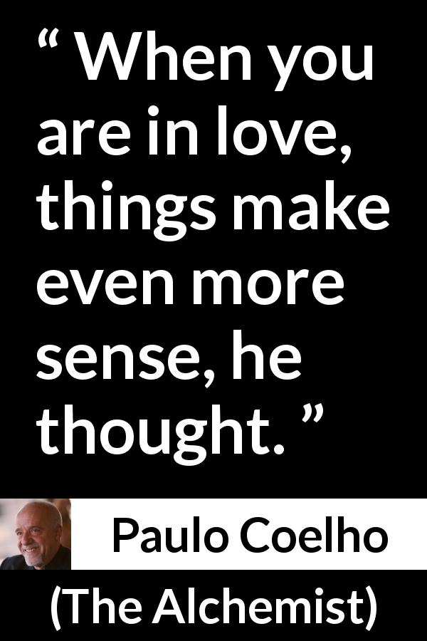 Paulo Coelho quote about love from The Alchemist - When you are in love, things make even more sense, he thought.