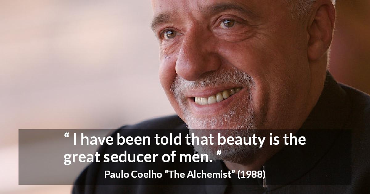 Paulo Coelho quote about men from The Alchemist - I have been told that beauty is the great seducer of men.