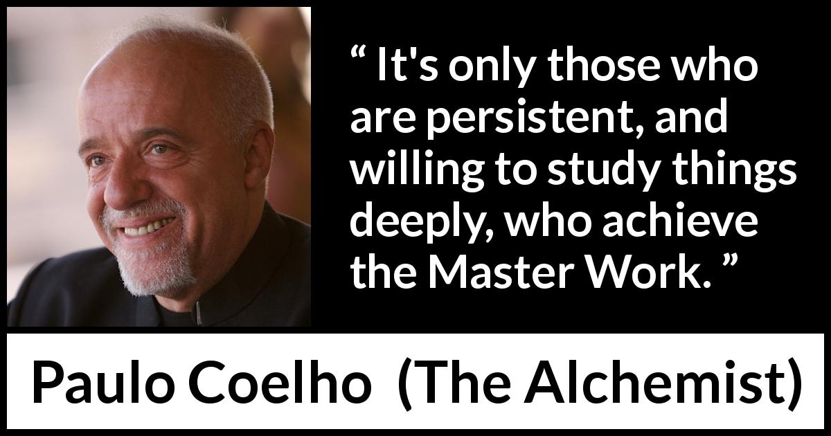 Paulo Coelho quote about perseverance from The Alchemist - It's only those who are persistent, and willing to study things deeply, who achieve the Master Work.