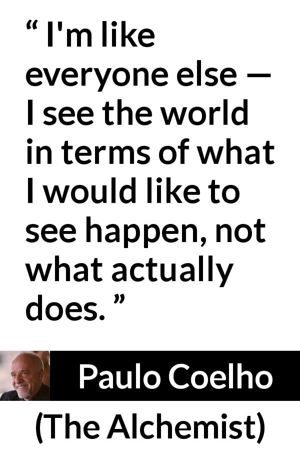 Paulo Coelho quote about reality from The Alchemist - I'm like everyone else — I see the world in terms of what I would like to see happen, not what actually does.
