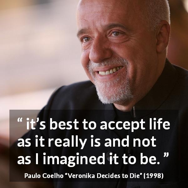 Paulo Coelho quote about reality from Veronika Decides to Die - it’s best to accept life as it really is and not as I imagined it to be.