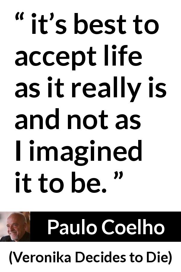 Paulo Coelho quote about reality from Veronika Decides to Die - it’s best to accept life as it really is and not as I imagined it to be.