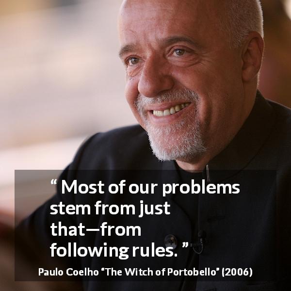 Paulo Coelho quote about rules from The Witch of Portobello - Most of our problems stem from just that—from following rules.

