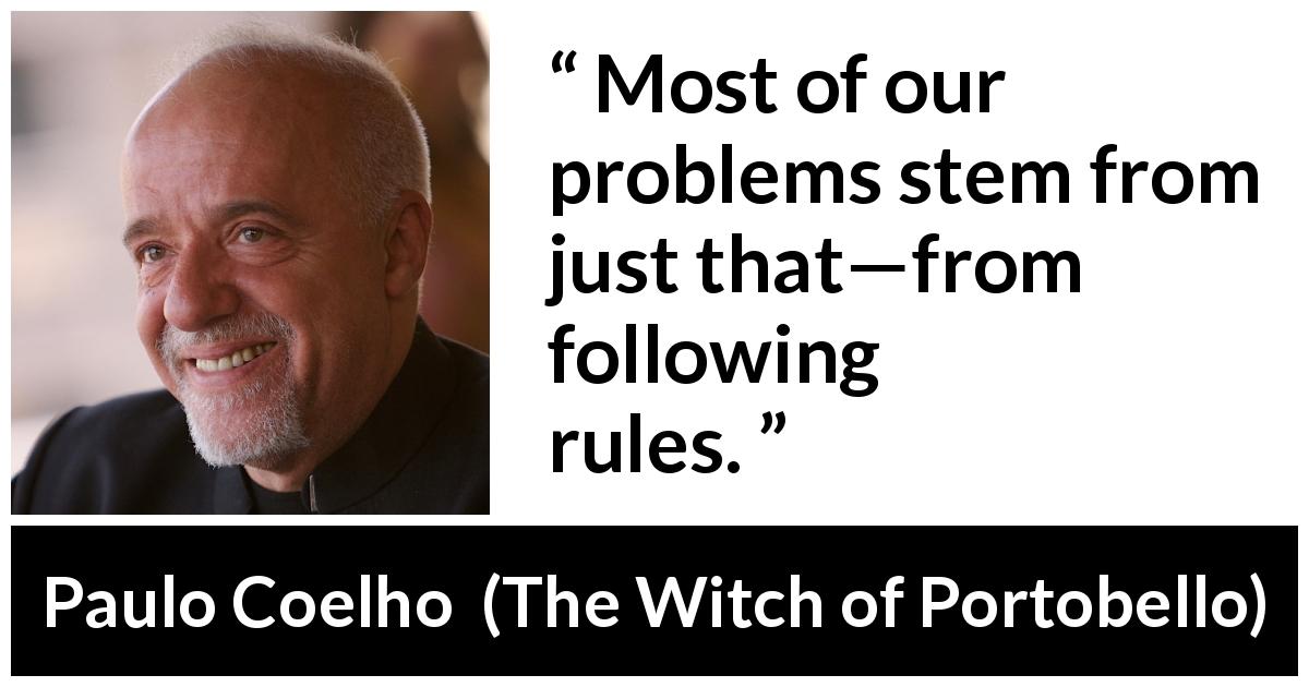 Paulo Coelho quote about rules from The Witch of Portobello - Most of our problems stem from just that—from following rules.
