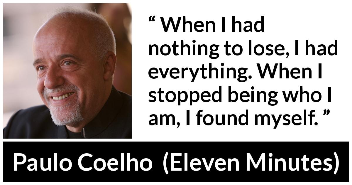 Paulo Coelho quote about self from Eleven Minutes - When I had nothing to lose, I had everything. When I stopped being who I am, I found myself.