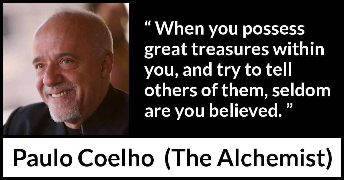 Paulo Coelho quote about self-knowledge from The Alchemist - When you possess great treasures within you, and try to tell others of them, seldom are you believed.