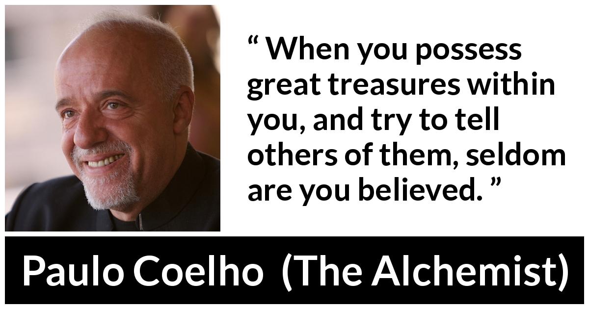Paulo Coelho quote about self-knowledge from The Alchemist - When you possess great treasures within you, and try to tell others of them, seldom are you believed.