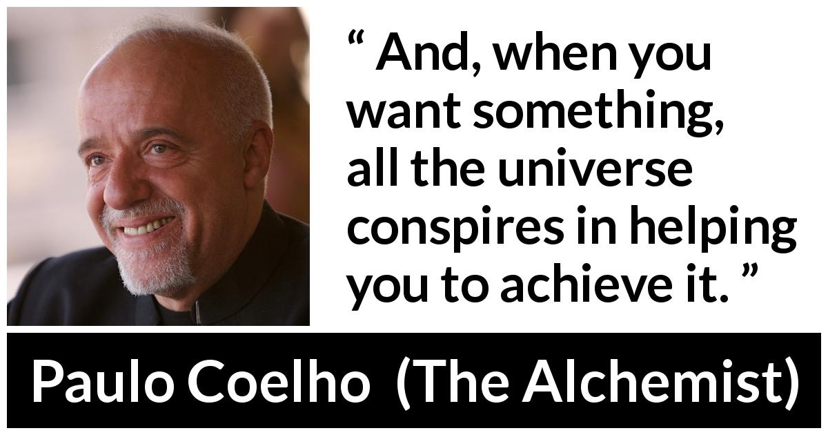 Paulo Coelho quote about will from The Alchemist - And, when you want something, all the universe conspires in helping you to achieve it.