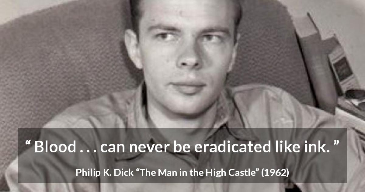 Philip K. Dick quote about blood from The Man in the High Castle - Blood . . . can never be eradicated like ink.