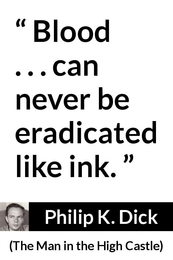 Philip K. Dick quote about blood from The Man in the High Castle - Blood . . . can never be eradicated like ink.