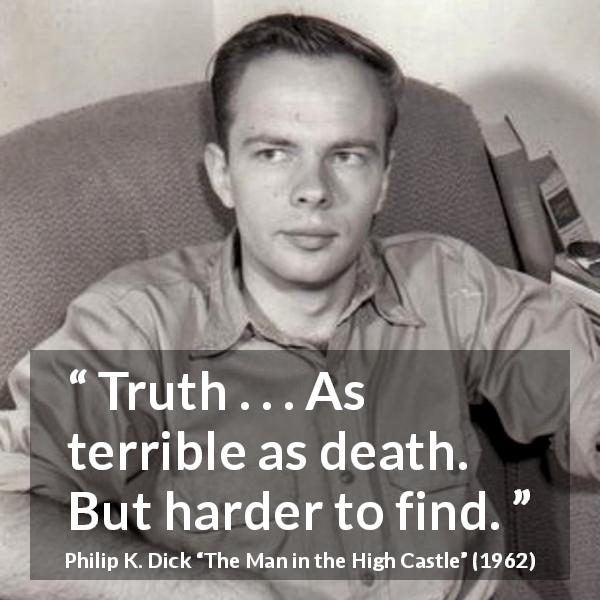 Philip K. Dick quote about death from The Man in the High Castle - Truth . . . As terrible as death. But harder to find.