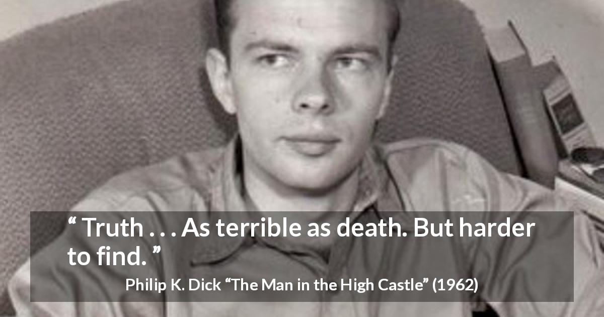 Philip K. Dick quote about death from The Man in the High Castle - Truth . . . As terrible as death. But harder to find.