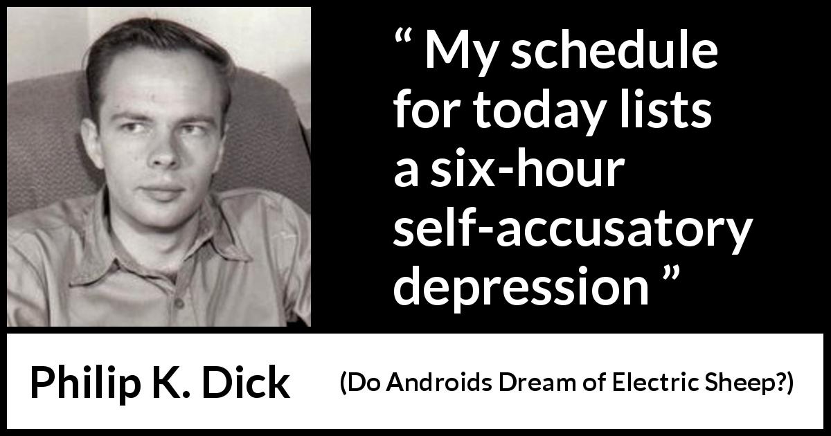 Philip K. Dick quote about guilt from Do Androids Dream of Electric Sheep? - My schedule for today lists a six-hour self-accusatory depression