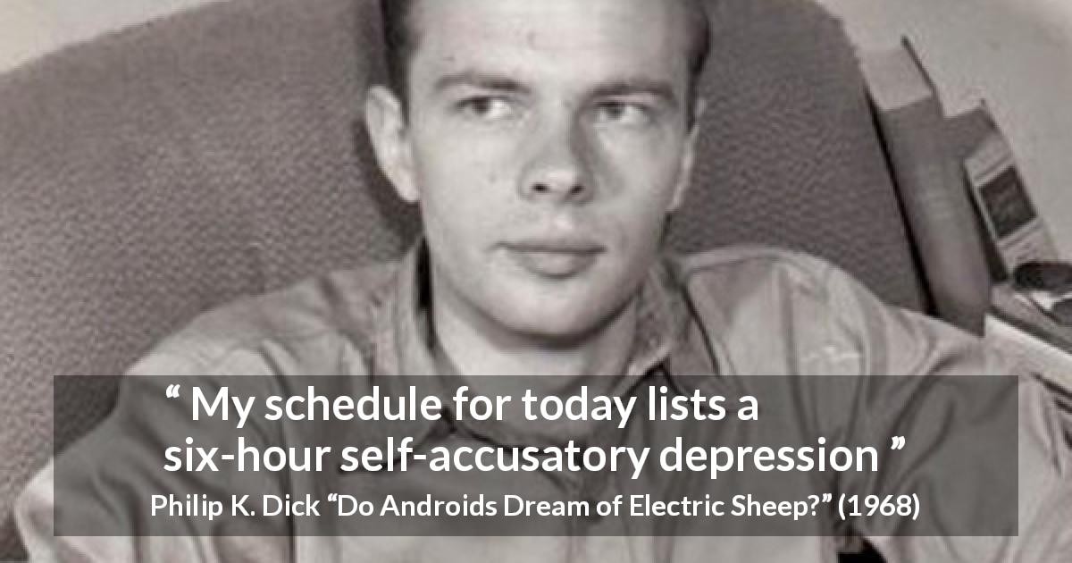 Philip K. Dick quote about guilt from Do Androids Dream of Electric Sheep? - My schedule for today lists a six-hour self-accusatory depression
