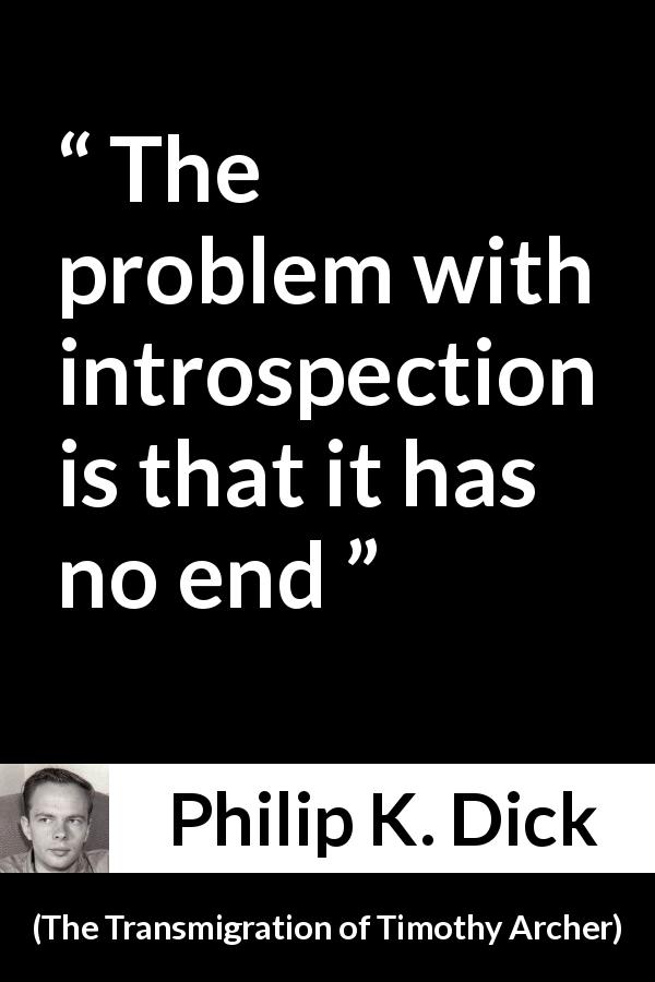 Philip K. Dick quote about self from The Transmigration of Timothy Archer - The problem with introspection is that it has no end