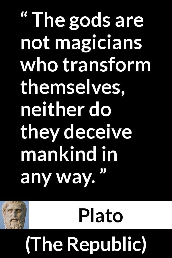Plato quote about magic from The Republic - The gods are not magicians who transform themselves, neither do they deceive mankind in any way.