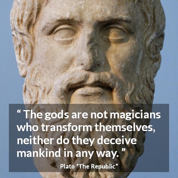 Plato quote about magic from The Republic - The gods are not magicians who transform themselves, neither do they deceive mankind in any way.