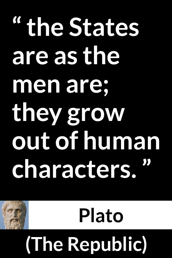 Plato quote about men from The Republic - the States are as the men are; they grow out of human characters.