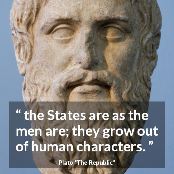 Plato quote about men from The Republic - the States are as the men are; they grow out of human characters.