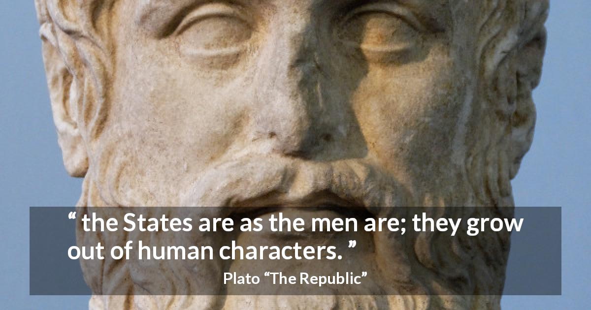 Plato quote about men from The Republic - the States are as the men are; they grow out of human characters.