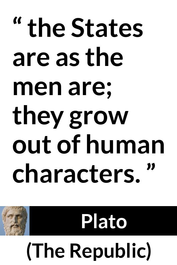 Plato quote about men from The Republic - the States are as the men are; they grow out of human characters.