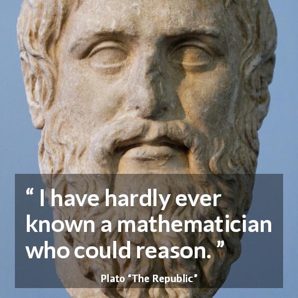 Plato quote about reason from The Republic - I have hardly ever known a mathematician who could reason.