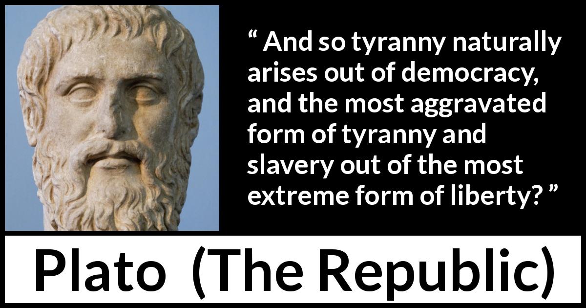 Plato quote about slavery from The Republic - And so tyranny naturally arises out of democracy, and the most aggravated form of tyranny and slavery out of the most extreme form of liberty?