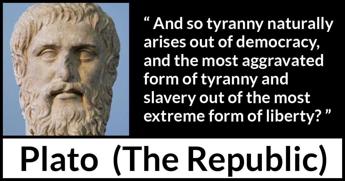 “And so tyranny naturally arises out of democracy, and the most