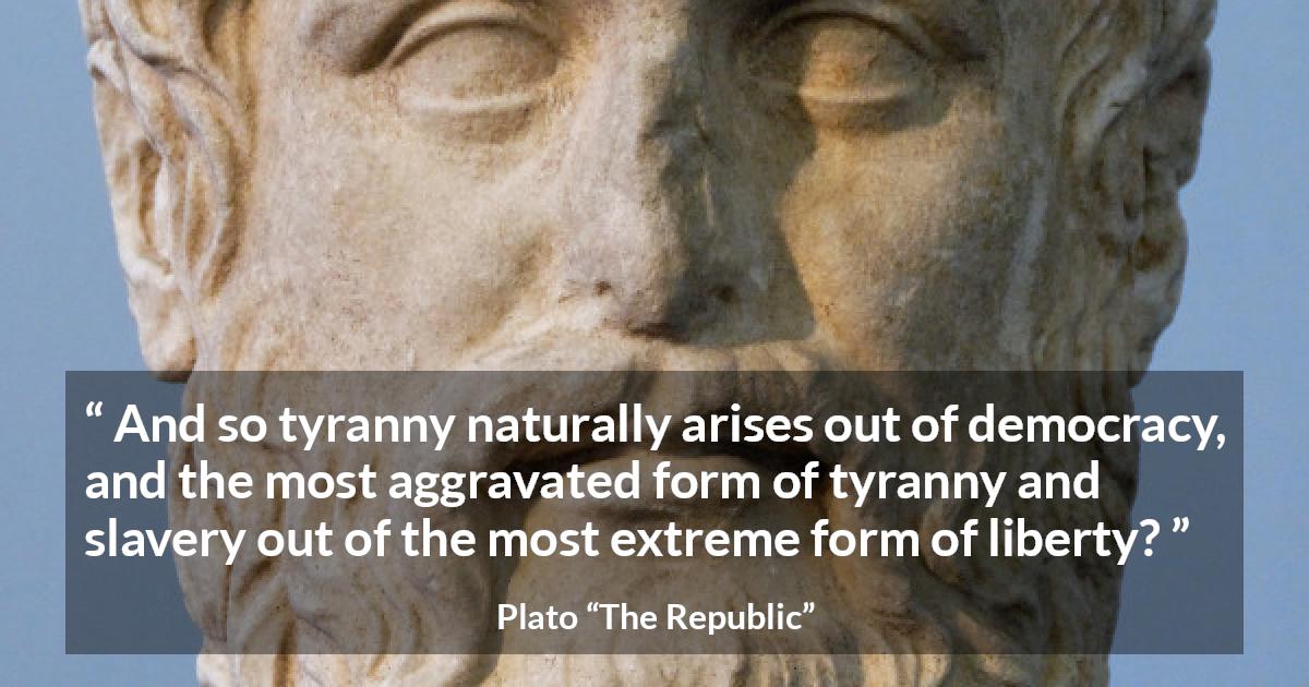 Plato quote about slavery from The Republic - And so tyranny naturally arises out of democracy, and the most aggravated form of tyranny and slavery out of the most extreme form of liberty?