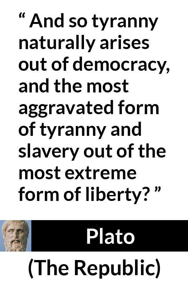 Plato quote about slavery from The Republic - And so tyranny naturally arises out of democracy, and the most aggravated form of tyranny and slavery out of the most extreme form of liberty?