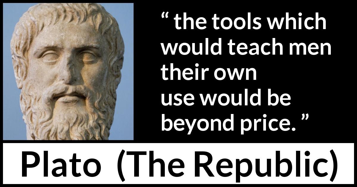 Plato quote about teaching from The Republic - the tools which would teach men their own use would be beyond price.