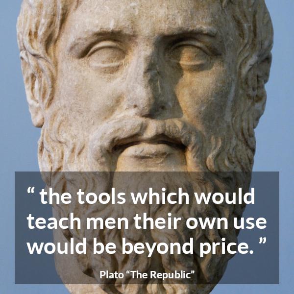 Plato quote about teaching from The Republic - the tools which would teach men their own use would be beyond price.