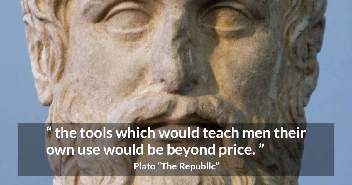 Plato quote about teaching from The Republic - the tools which would teach men their own use would be beyond price.