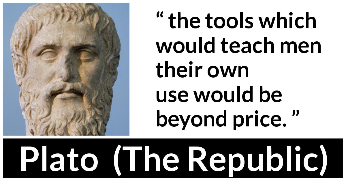 Plato quote about teaching from The Republic - the tools which would teach men their own use would be beyond price.