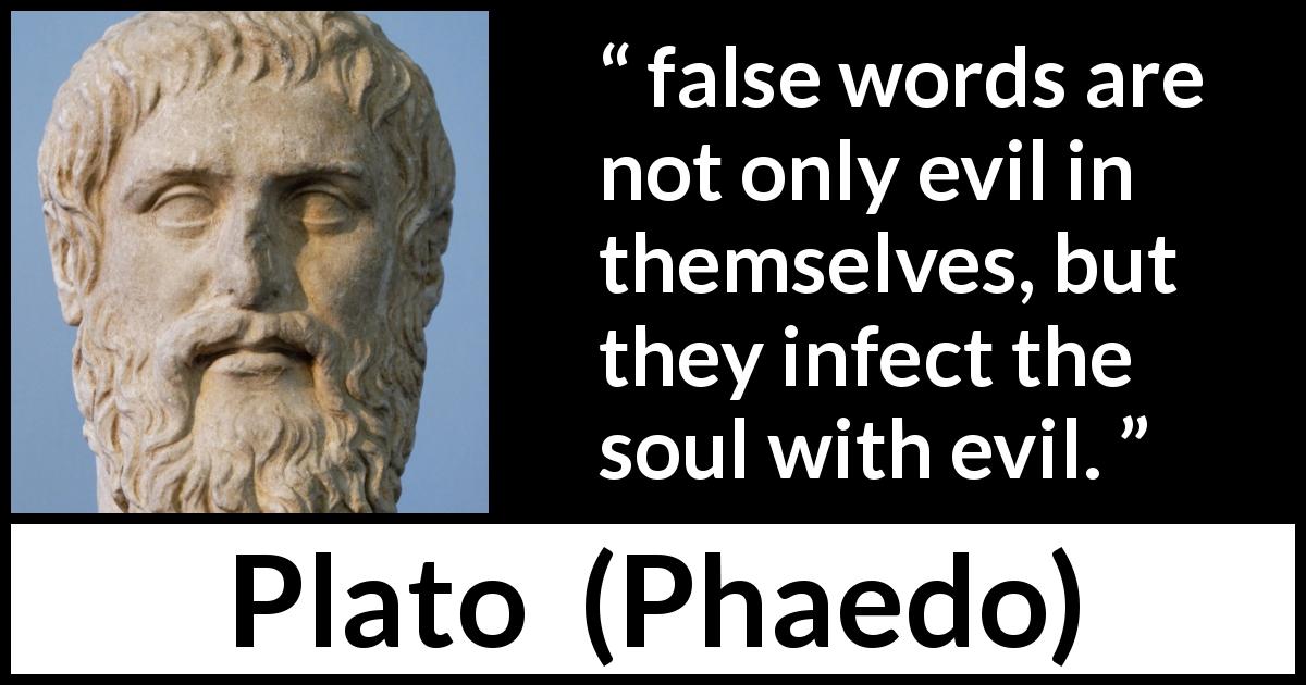 Plato quote about words from Phaedo - false words are not only evil in themselves, but they infect the soul with evil.