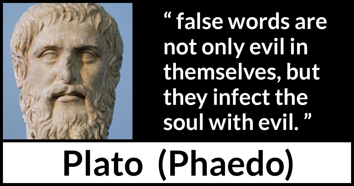 Plato quote about words from Phaedo - false words are not only evil in themselves, but they infect the soul with evil.