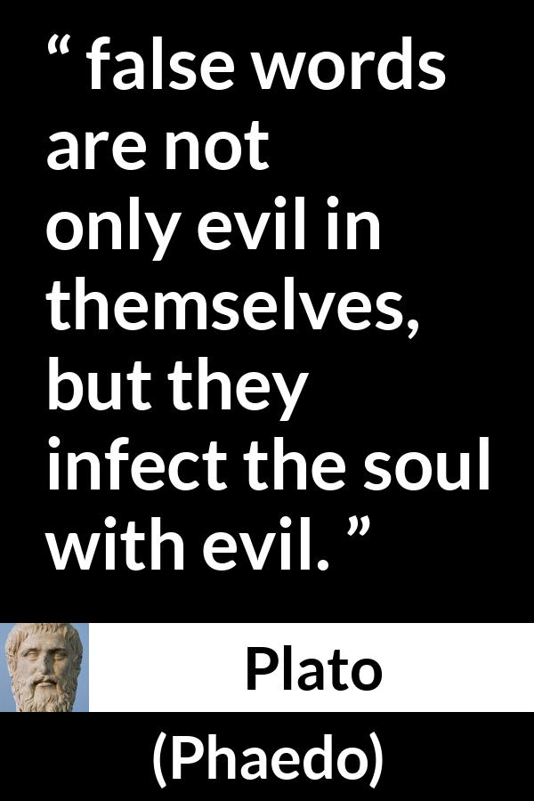 Plato quote about words from Phaedo - false words are not only evil in themselves, but they infect the soul with evil.