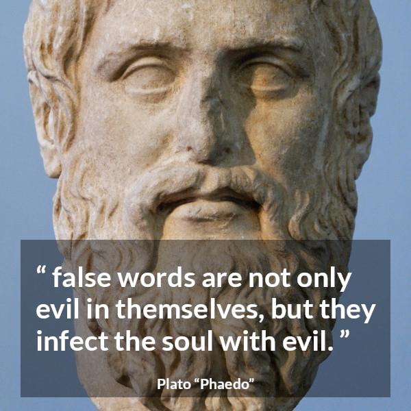 Plato quote about words from Phaedo - false words are not only evil in themselves, but they infect the soul with evil.