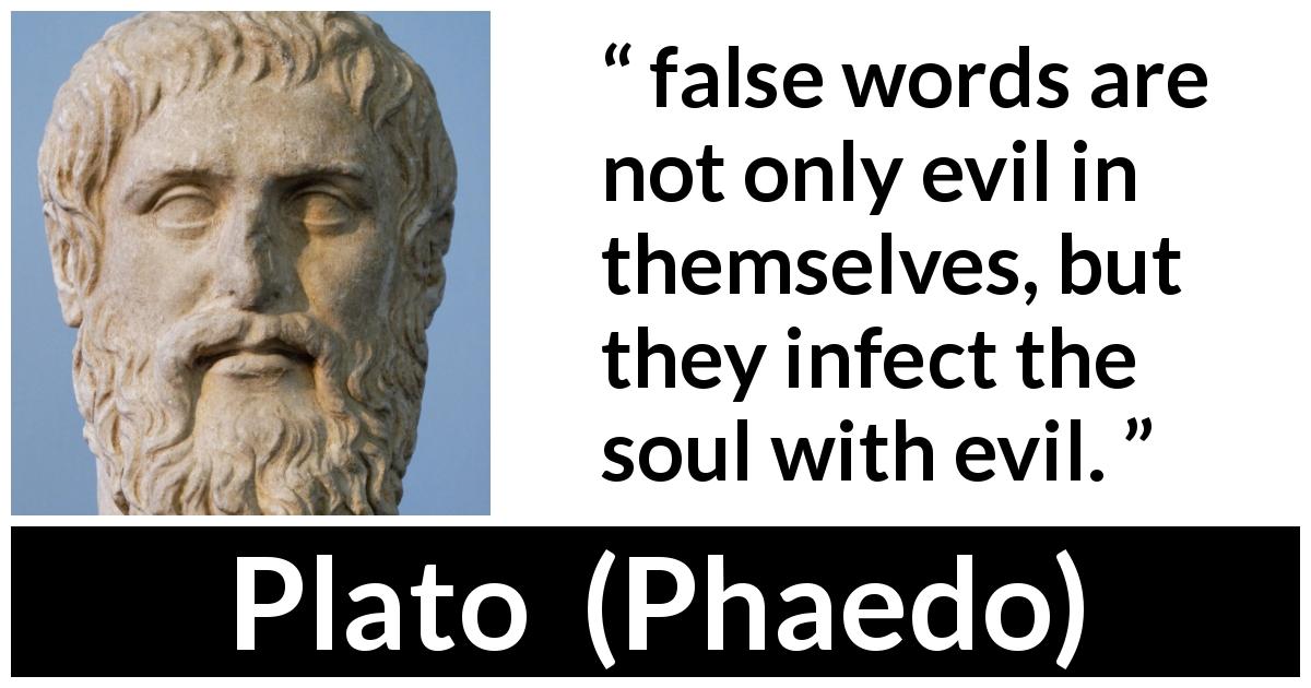 Plato quote about words from Phaedo - false words are not only evil in themselves, but they infect the soul with evil.