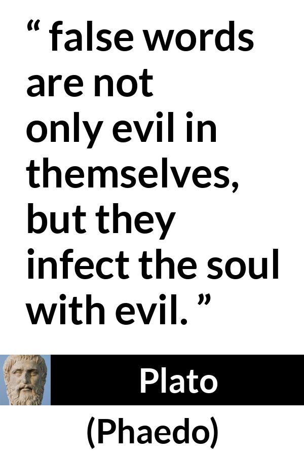 Plato quote about words from Phaedo - false words are not only evil in themselves, but they infect the soul with evil.