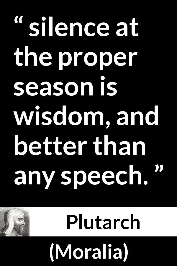 Plutarch quote about wisdom from Moralia - silence at the proper season is wisdom, and better than any speech.