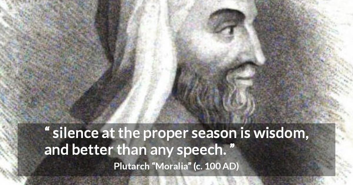 Plutarch quote about wisdom from Moralia - silence at the proper season is wisdom, and better than any speech.