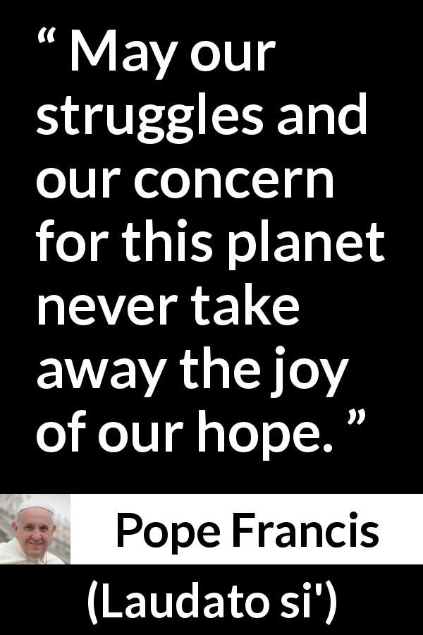 Pope Francis quote about hope from Laudato si' - May our struggles and our concern for this planet never take away the joy of our hope.