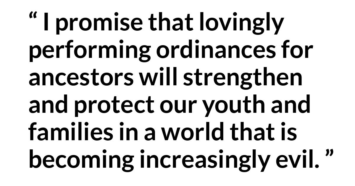 Quentin L. Cook about youth (“Great Love for Our Father’s Children”, April 2019) Quentin L. Cook about youth (“Great Love for Our Father’s Children”, April 2019) - I promise that lovingly performing ordinances for ancestors will strengthen and protect our youth and families in a world that is becoming increasingly evil.
