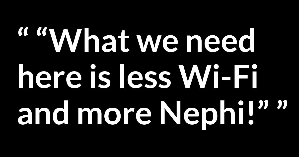 Quote @ Kwize.com Quote @ Kwize.com - “What we need here is less Wi-Fi and more Nephi!”