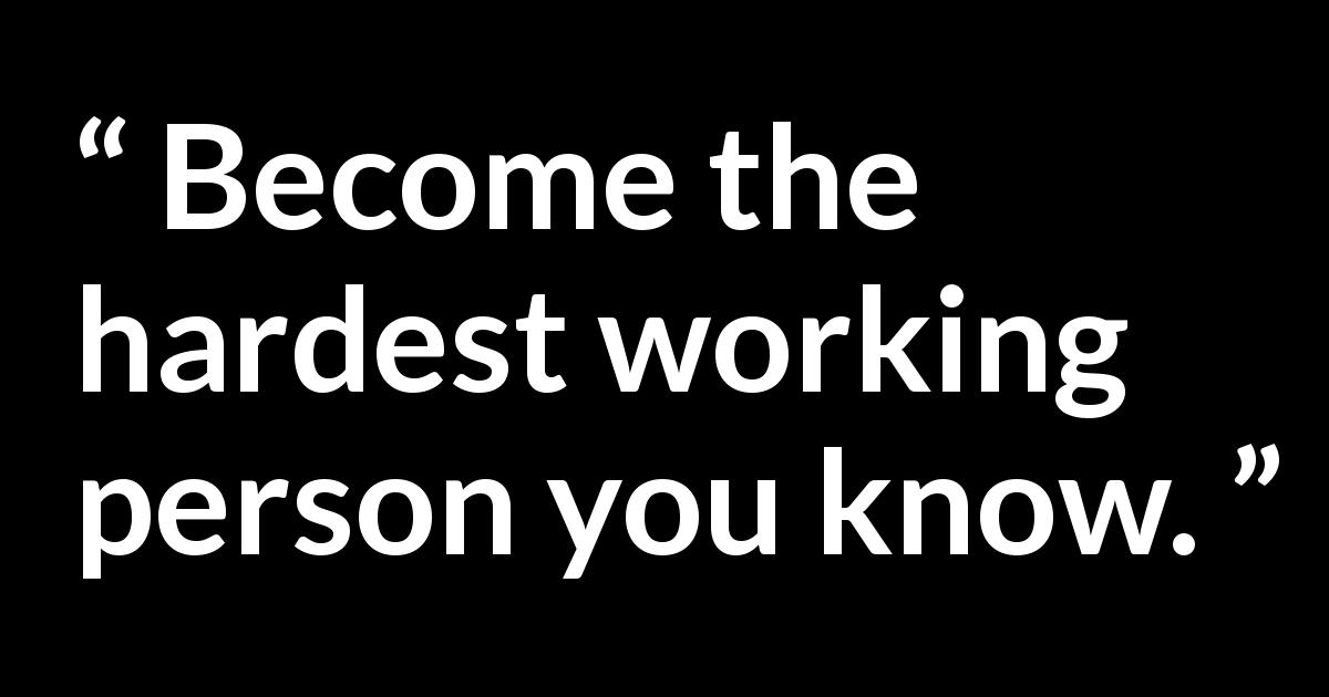 “become The Hardest Working Person You Know ” Kwize