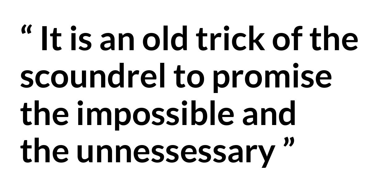 Quote @ Kwize.com Quote @ Kwize.com - It is an old trick of the scoundrel to promise the impossible and the unnessessary