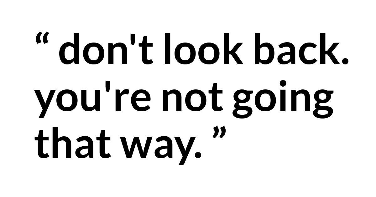 Quote Quote - don't look back. you're not going that way.