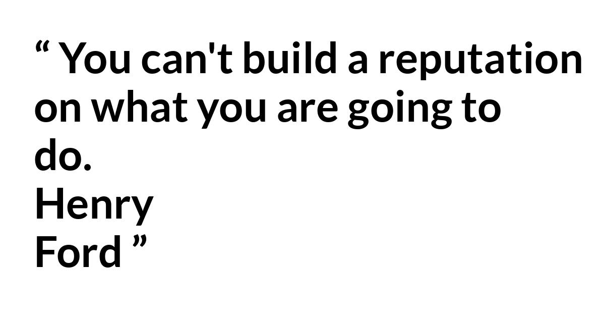 Quote Quote - You can't build a reputation on what you are going to do.
Henry Ford