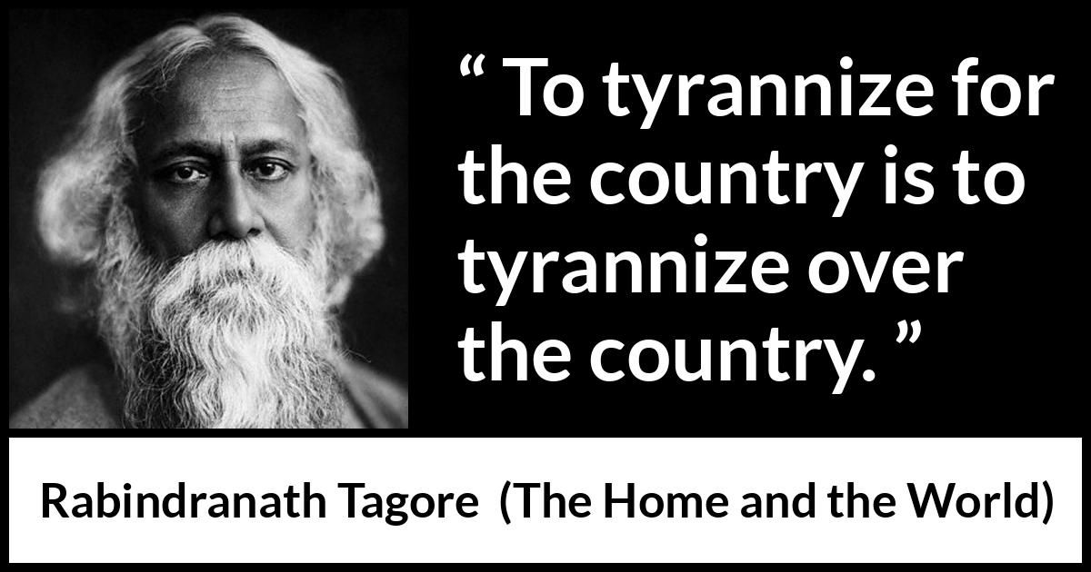 Rabindranath Tagore quote about country from The Home and the World - To tyrannize for the country is to tyrannize over the country.